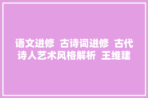 语文进修  古诗词进修  古代诗人艺术风格解析  王维建议收藏