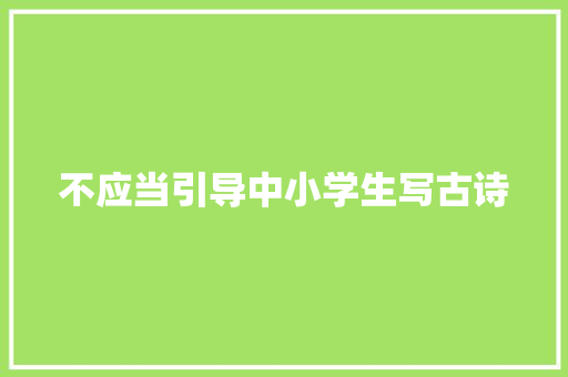 不应当引导中小学生写古诗