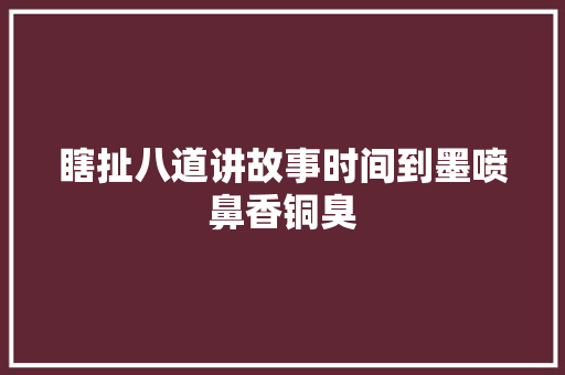 瞎扯八道讲故事时间到墨喷鼻香铜臭
