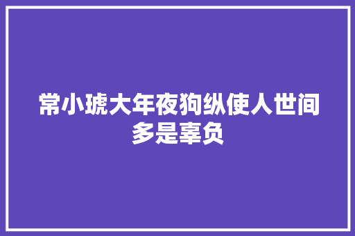 常小琥大年夜狗纵使人世间多是辜负