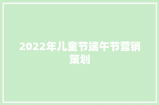 2022年儿童节端午节营销策划