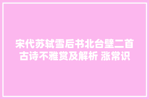 宋代苏轼雪后书北台壁二首古诗不雅赏及解析 涨常识