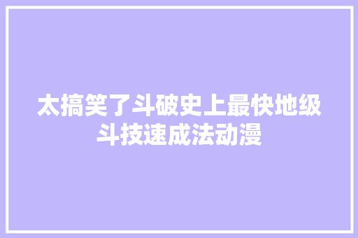 太搞笑了斗破史上最快地级斗技速成法动漫