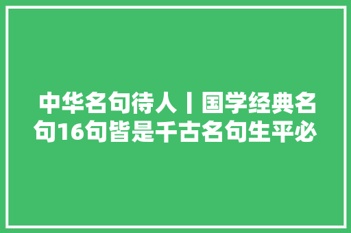 中华名句待人丨国学经典名句16句皆是千古名句生平必读