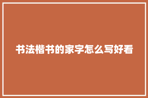 书法楷书的家字怎么写好看