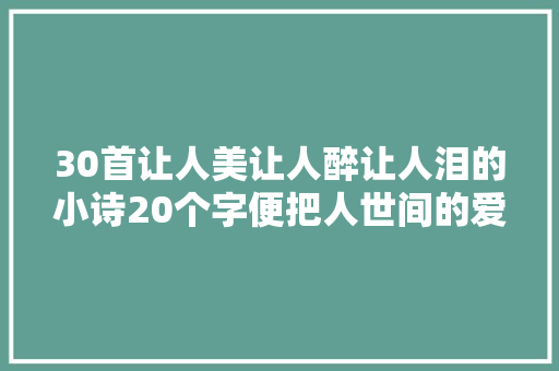 30首让人美让人醉让人泪的小诗20个字便把人世间的爱恨情愁写尽