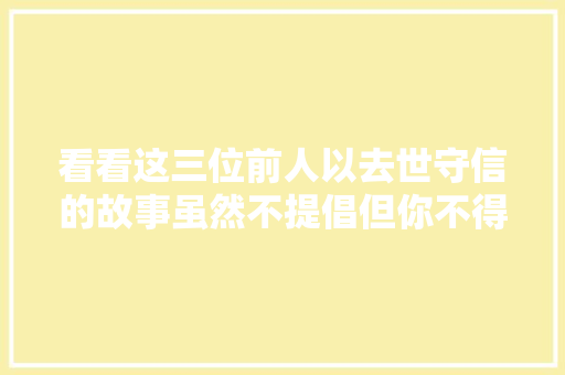 看看这三位前人以去世守信的故事虽然不提倡但你不得不服