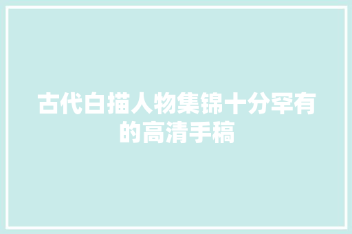 古代白描人物集锦十分罕有的高清手稿