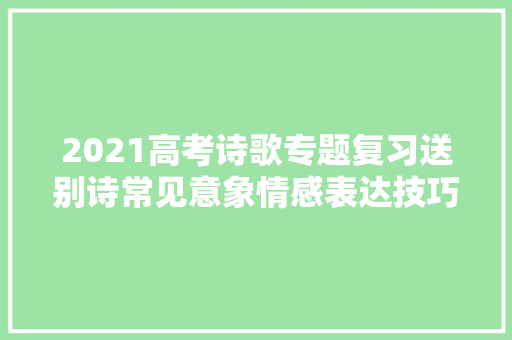 2021高考诗歌专题复习送别诗常见意象情感表达技巧
