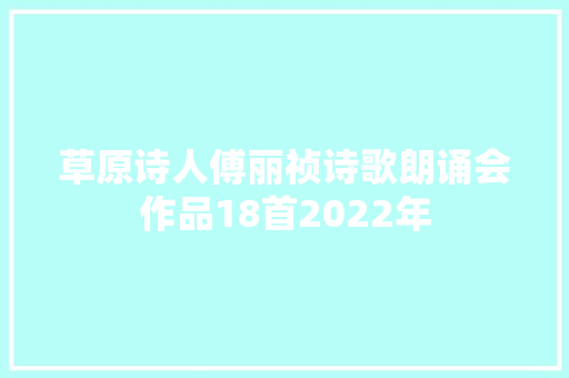草原诗人傅丽祯诗歌朗诵会作品18首2022年