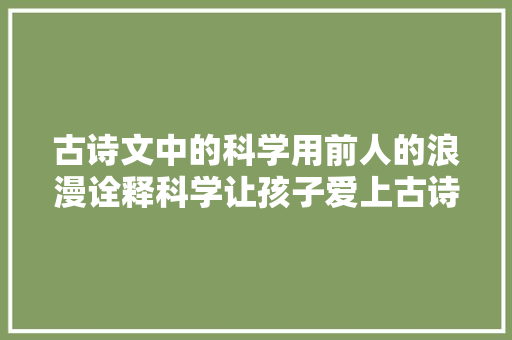 古诗文中的科学用前人的浪漫诠释科学让孩子爱上古诗词