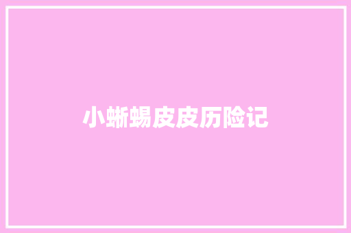 小蜥蜴皮皮历险记