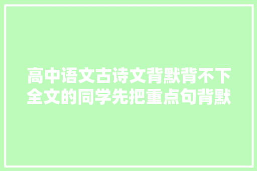 高中语文古诗文背默背不下全文的同学先把重点句背默下来