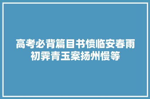 高考必背篇目书愤临安春雨初霁青玉案扬州慢等