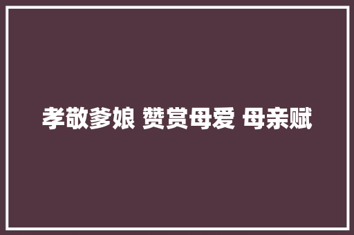 孝敬爹娘 赞赏母爱 母亲赋