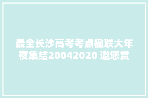 最全长沙高考考点楹联大年夜集结20042020 邀您赏析