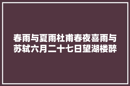 春雨与夏雨杜甫春夜喜雨与苏轼六月二十七日望湖楼醉书