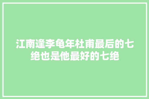 江南逢李龟年杜甫最后的七绝也是他最好的七绝