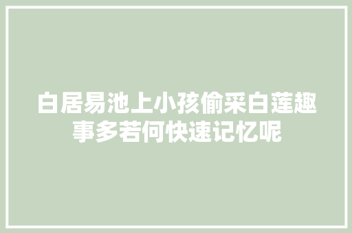 白居易池上小孩偷采白莲趣事多若何快速记忆呢