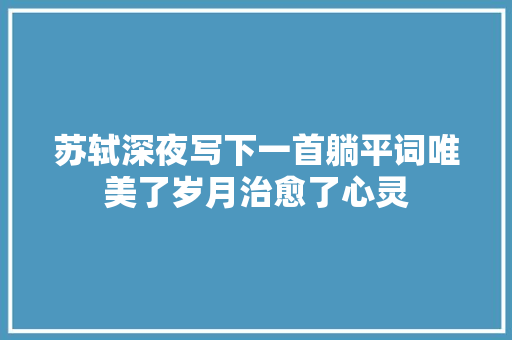 苏轼深夜写下一首躺平词唯美了岁月治愈了心灵