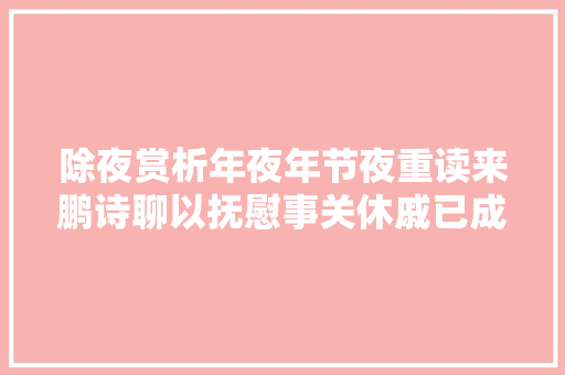 除夜赏析年夜年节夜重读来鹏诗聊以抚慰事关休戚已成空