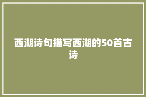 西湖诗句描写西湖的50首古诗
