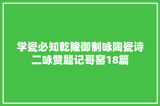 学瓷必知乾隆御制咏陶瓷诗二咏赞题记哥窑18篇