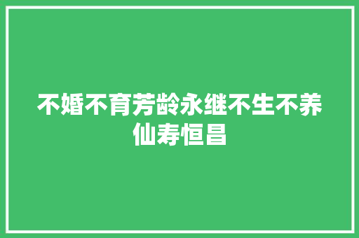不婚不育芳龄永继不生不养仙寿恒昌