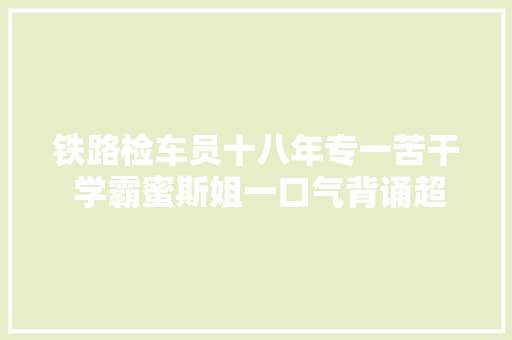 铁路检车员十八年专一苦干 学霸蜜斯姐一口气背诵超长圆周率