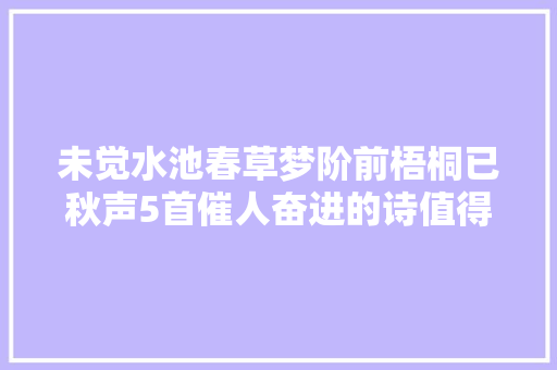 未觉水池春草梦阶前梧桐已秋声5首催人奋进的诗值得天天读