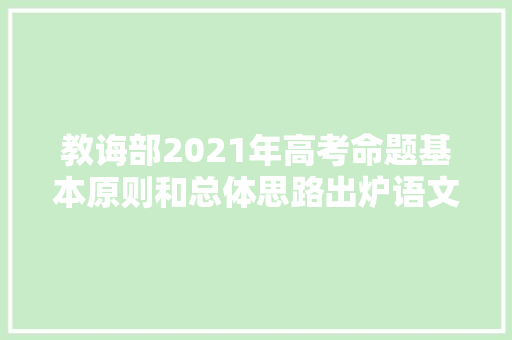 教诲部2021年高考命题基本原则和总体思路出炉语文和数学命题有这些特点