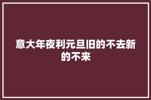 意大年夜利元旦旧的不去新的不来