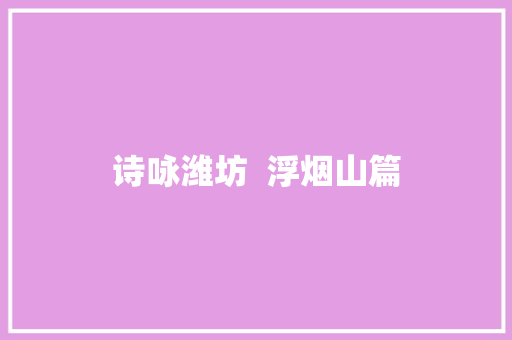 诗咏潍坊  浮烟山篇