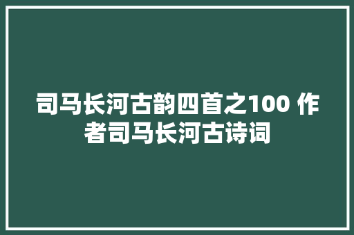 司马长河古韵四首之100 作者司马长河古诗词 司马长河古韵四首之100 作者司马长河古诗词