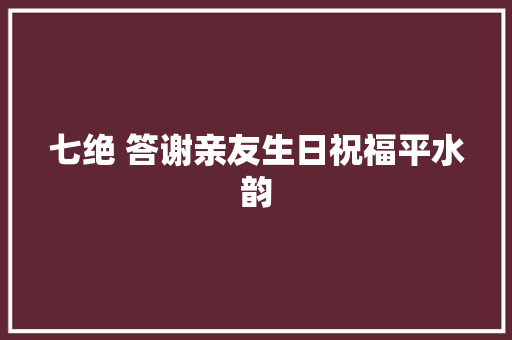 七绝 答谢亲友生日祝福平水韵