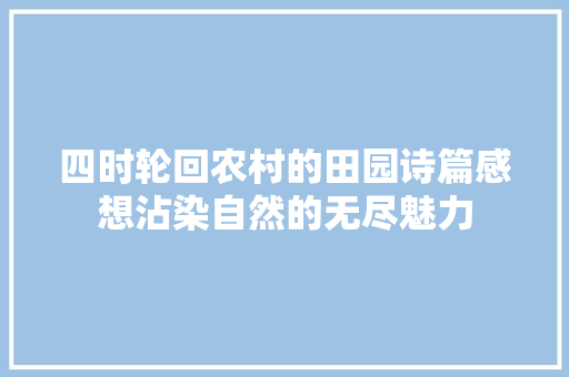 四时轮回农村的田园诗篇感想沾染自然的无尽魅力