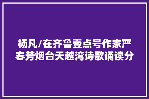 杨凡/在齐鲁壹点号作家严春芳烟台天越湾诗歌诵读分享会上的致辞