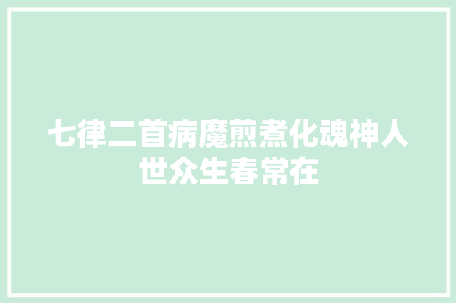 七律二首病魔煎煮化魂神人世众生春常在