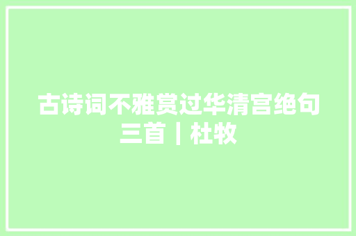 古诗词不雅赏过华清宫绝句三首｜杜牧