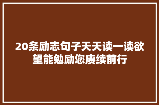 20条励志句子天天读一读欲望能勉励您赓续前行 20条励志句子天天读一读欲望能勉励您赓续前行