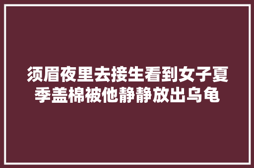须眉夜里去接生看到女子夏季盖棉被他静静放出乌龟