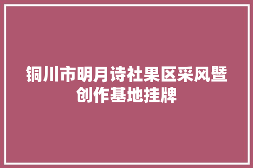 铜川市明月诗社果区采风暨创作基地挂牌