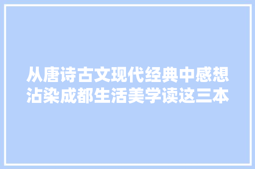 从唐诗古文现代经典中感想沾染成都生活美学读这三本就够了