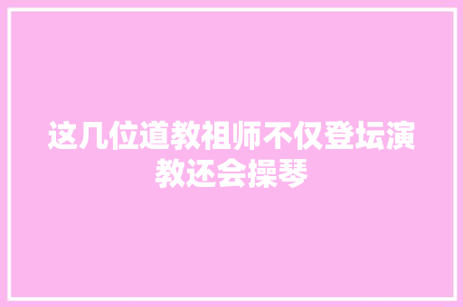 这几位道教祖师不仅登坛演教还会操琴