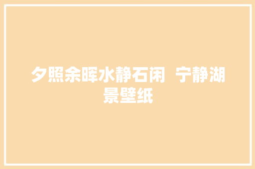 夕照余晖水静石闲  宁静湖景壁纸