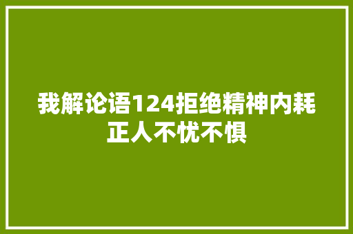 我解论语124拒绝精神内耗正人不忧不惧