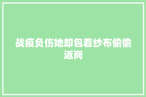 战疫负伤她却包着纱布偷偷返岗