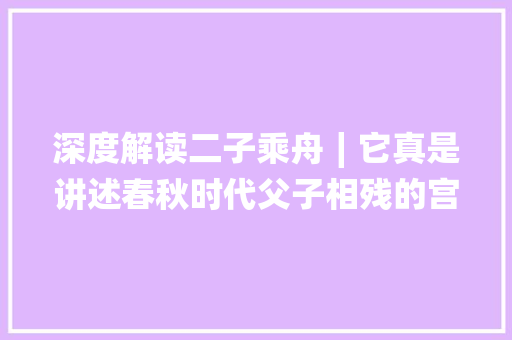 深度解读二子乘舟∣它真是讲述春秋时代父子相残的宫廷惨剧吗