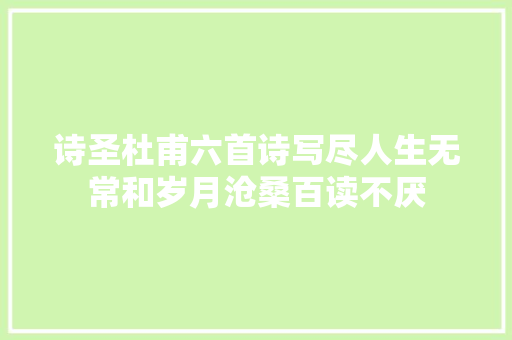 诗圣杜甫六首诗写尽人生无常和岁月沧桑百读不厌