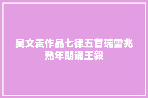 吴文贵作品七律五首瑞雪兆熟年朗诵王毅